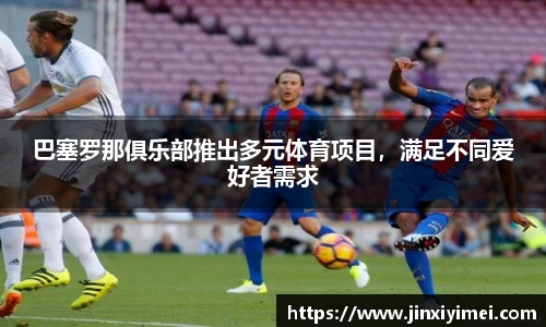 巴塞罗那俱乐部推出多元体育项目，满足不同爱好者需求