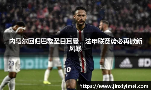 内马尔回归巴黎圣日耳曼，法甲联赛势必再掀新风暴