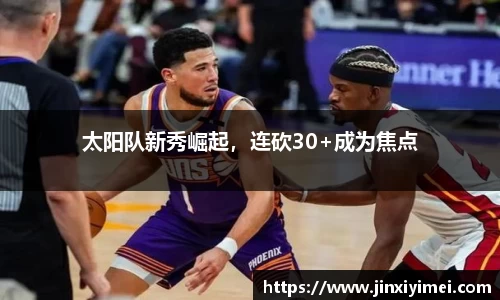 太阳队新秀崛起，连砍30+成为焦点