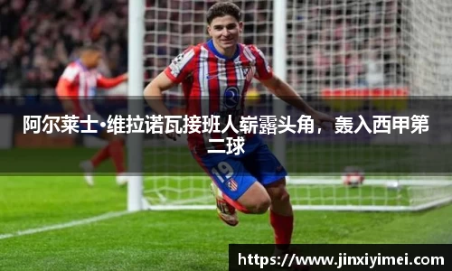 阿尔莱士·维拉诺瓦接班人崭露头角，轰入西甲第二球