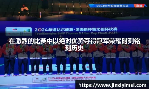 在激烈的比赛中以绝对优势夺得冠军荣耀时刻铭刻历史