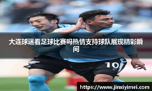 大连球迷看足球比赛吗热情支持球队展现精彩瞬间