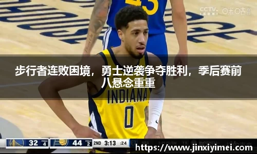 步行者连败困境，勇士逆袭争夺胜利，季后赛前八悬念重重