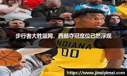 步行者大胜篮网，西部夺冠席位已然浮现