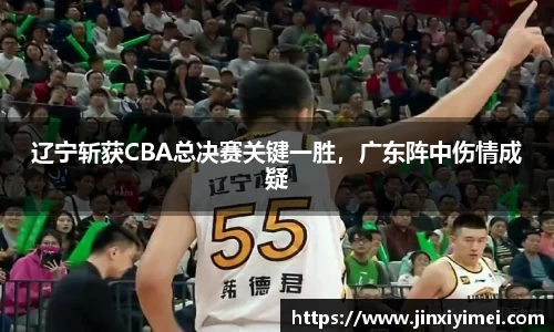 辽宁斩获CBA总决赛关键一胜，广东阵中伤情成疑