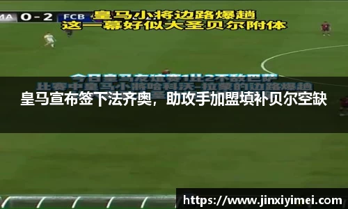 皇马宣布签下法齐奥，助攻手加盟填补贝尔空缺