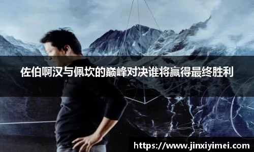 佐伯啊汉与佩坎的巅峰对决谁将赢得最终胜利