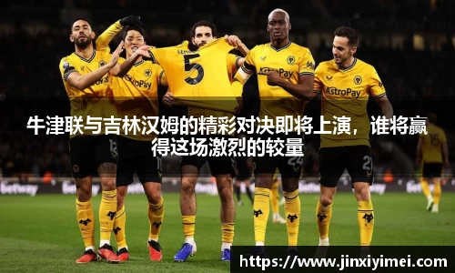 牛津联与吉林汉姆的精彩对决即将上演，谁将赢得这场激烈的较量