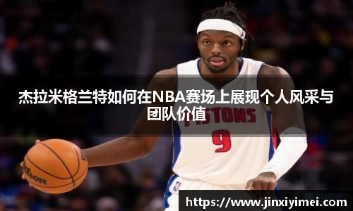杰拉米格兰特如何在NBA赛场上展现个人风采与团队价值