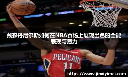 戴森丹尼尔斯如何在NBA赛场上展现出色的全能表现与潜力
