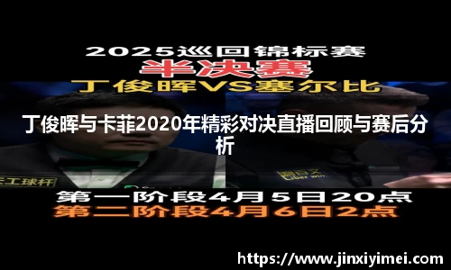 丁俊晖与卡菲2020年精彩对决直播回顾与赛后分析