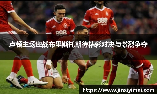 卢顿主场迎战布里斯托期待精彩对决与激烈争夺