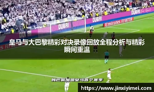 皇马与大巴黎精彩对决录像回放全程分析与精彩瞬间重温