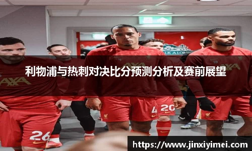 利物浦与热刺对决比分预测分析及赛前展望