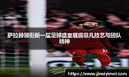 萨拉赫领衔新一届足球盛宴展现非凡技艺与团队精神