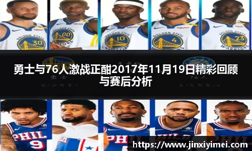 勇士与76人激战正酣2017年11月19日精彩回顾与赛后分析