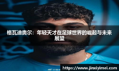 格瓦迪奥尔：年轻天才在足球世界的崛起与未来展望