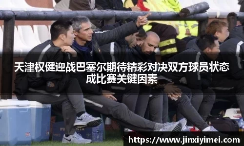 天津权健迎战巴塞尔期待精彩对决双方球员状态成比赛关键因素