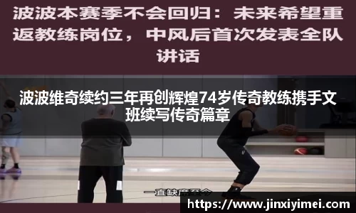 波波维奇续约三年再创辉煌74岁传奇教练携手文班续写传奇篇章
