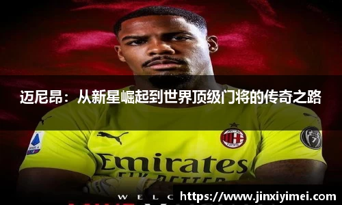 迈尼昂：从新星崛起到世界顶级门将的传奇之路