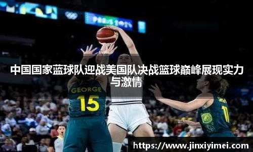 中国国家蓝球队迎战美国队决战篮球巅峰展现实力与激情