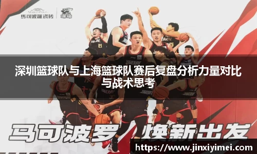深圳篮球队与上海篮球队赛后复盘分析力量对比与战术思考