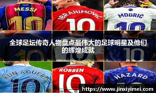 全球足坛传奇人物盘点最伟大的足球明星及他们的辉煌成就