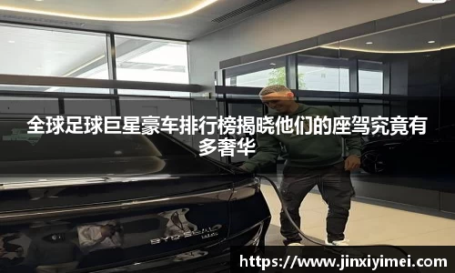全球足球巨星豪车排行榜揭晓他们的座驾究竟有多奢华