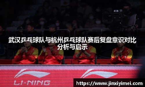 武汉乒乓球队与杭州乒乓球队赛后复盘意识对比分析与启示