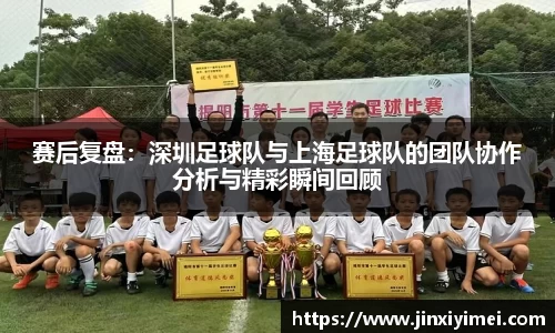 赛后复盘：深圳足球队与上海足球队的团队协作分析与精彩瞬间回顾