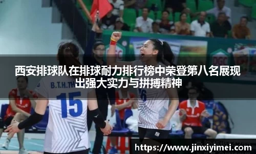 西安排球队在排球耐力排行榜中荣登第八名展现出强大实力与拼搏精神